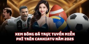 Xem bóng đá trực tuyến miễn phí trên Cakhiatv năm 2025